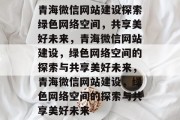 青海微信网站建设探索绿色网络空间，共享美好未来，青海微信网站建设，绿色网络空间的探索与共享美好未来，青海微信网站建设，绿色网络空间的探索与共享美好未来