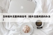怎样提升流量网络信号（提升流量网速的办法）