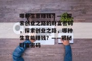 哪种生意赚钱？——探索创业之路的财富密码，探索创业之路，哪种生意能赚钱？——揭秘财富密码