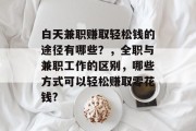 白天兼职赚取轻松钱的途径有哪些?,全职与兼职工作的区别,哪些方式可以轻松赚取零花钱? 白天兼职赚取轻松钱的途径有哪些?,全职与兼职工作的区别,哪些方式可以轻松赚取零花钱?