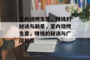 室内烧烤生意,赚钱的秘诀与前景,室内烧烤生意,赚钱的秘诀与广阔前景 室内烧烤生意,赚钱的秘诀与前景,室内烧烤生意,赚钱的秘诀与广阔前景