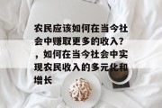 农民应该如何在当今社会中赚取更多的收入?,如何在当今社会中实现农民收入的多元化和增长 农民应该如何在当今社会中赚取更多的收入?,如何在当今社会中实现农民收入的多元化和增长