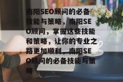 南阳SEO顾问的必备技能与策略，南阳SEO顾问，掌握这些技能和策略，让你的专业之路更加顺利，南阳SEO顾问的必备技能与策略