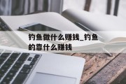 钓鱼做什么赚钱_钓鱼的靠什么赚钱