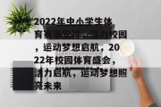 2022年中小学生体育赛事安排，活力校园，运动梦想启航，2022年校园体育盛会，活力启航，运动梦想照亮未来