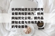 杭州网站优化公司的专业服务和影响力,杭州网站优化公司,提升品牌知名度与市场竞争力的专业服务 杭州网站优化公司的专业服务和影响力,杭州网站优化公司,提升品牌知名度与市场竞争力的专业服务