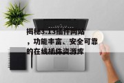 揭秘3.13插件网站,功能丰富、安全可靠的在线插件资源库 揭秘3.13插件网站,功能丰富、安全可靠的在线插件资源库