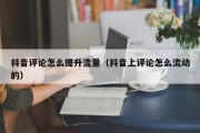 抖音评论怎么提升流量（抖音上评论怎么流动的）