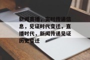 新闻直播，实时传递信息，见证时代变迁，直播时代，新闻传递见证历史变迁