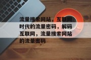 流量搜索网站，互联网时代的流量密码，解码互联网，流量搜索网站的流量密码