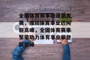 全国体育赛事的蓬勃发展，推动体育事业迈向新高峰，全国体育赛事繁荣助力体育事业攀登新高峰