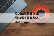 OpenAI前安全主管Leike宣布加入Anthropic OpenAI前安全主管Leike宣布加入Anthropic