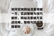 如何实现网站流量突破一万，实战策略与技巧解析，网站流量破万实战攻略，策略与技巧深度解析