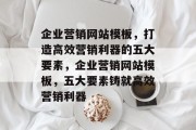 企业营销网站模板，打造高效营销利器的五大要素，企业营销网站模板，五大要素铸就高效营销利器