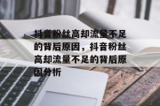 抖音粉丝高却流量不足的背后原因，抖音粉丝高却流量不足的背后原因分析