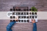 便捷办理,轻松申领——武汉联通流量卡服务指南,武汉联通流量卡办理与使用指南 便捷办理,轻松申领——武汉联通流量卡服务指南,武汉联通流量卡办理与使用指南