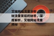 艾瑞网站流量分析，揭秘流量背后的秘密，深度解析，艾瑞网站流量揭秘