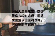 网站大流量攻击，防御策略与应对之道，网站大流量攻击应对攻略，防御策略全解析