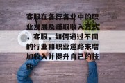 客服在各行各业中的职业发展及赚取收入方式，客服，如何通过不同的行业和职业道路来增加收入并提升自己的技能