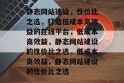 静态网站建设，性价比之选，打造低成本高效益的在线平台，低成本高效益，静态网站建设的性价比之选，低成本高效益，静态网站建设的性价比之选