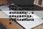 创建公司网站的必备素材清单，如何打造一个成功的企业网站？，企业网站必备素材清单，打造成功企业网站的指南