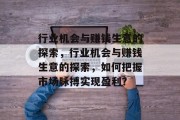 行业机会与赚钱生意的探索,行业机会与赚钱生意的探索,如何把握市场脉搏实现盈利? 行业机会与赚钱生意的探索,行业机会与赚钱生意的探索,如何把握市场脉搏实现盈利?