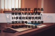 杭州网站优化,提升品牌影响力的关键步骤,10步成功实施杭州网站优化策略,提高品牌影响力的详细指南 杭州网站优化,提升品牌影响力的关键步骤,10步成功实施杭州网站优化策略,提高品牌影响力的详细指南