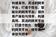 构建高效、灵活的网页平台，打造个性化、智能化的网页平台，提升用户体验与效率，构建高效、灵活的网页平台，打造个性化、智能化的网页平台，提升用户体验与效率