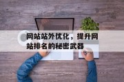 网站站外优化,提升网站排名的秘密武器 网站站外优化,提升网站排名的秘密武器