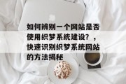 如何辨别一个网站是否使用织梦系统建设？，快速识别织梦系统网站的方法揭秘