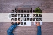 汉化插件带你开启跨语言的丰富世界,汉化插件探索,让跨语言交流变得更简单 汉化插件带你开启跨语言的丰富世界,汉化插件探索,让跨语言交流变得更简单