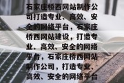 石家庄桥西网站制作公司打造专业、高效、安全的网络平台，石家庄桥西网站建设，打造专业、高效、安全的网络平台，石家庄桥西网站制作公司，打造专业、高效、安全的网络平台