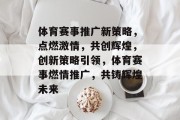 体育赛事推广新策略，点燃激情，共创辉煌，创新策略引领，体育赛事燃情推广，共铸辉煌未来