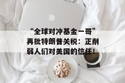 “全球对冲基金一哥”再批特朗普关税：正削弱人们对美国的信任！