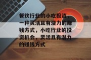 餐饮行业的小吃投资,一种灵活且有潜力的赚钱方式,小吃行业的投资机会,灵活且有潜力的赚钱方式 餐饮行业的小吃投资,一种灵活且有潜力的赚钱方式,小吃行业的投资机会,灵活且有潜力的赚钱方式