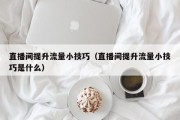 直播间提升流量小技巧（直播间提升流量小技巧是什么）