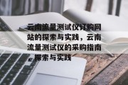 云南流量测试仪订购网站的探索与实践,云南流量测试仪的采购指南,探索与实践 云南流量测试仪订购网站的探索与实践,云南流量测试仪的采购指南,探索与实践