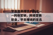 学员做最赚钱的职业——网络营销,网络营销职业,学员赚钱的首选之道 学员做最赚钱的职业——网络营销,网络营销职业,学员赚钱的首选之道