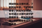 揭秘网站注册时间，了解网站年龄，守护网络安全，网站年龄揭秘，如何通过注册时间守护网络安全，网站年龄揭秘，守护网络安全的关键线索