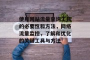 使用网站流量查询工具的必要性和方法，网络流量监控，了解和优化的关键工具与方法