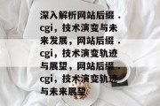 深入解析网站后缀 .cgi，技术演变与未来发展，网站后缀 .cgi，技术演变轨迹与展望，网站后缀 .cgi，技术演变轨迹与未来展望