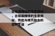 古镇最赚钱的生意揭秘,古镇最赚钱的生意揭秘,传统与现代融合的盈利之道 古镇最赚钱的生意揭秘,古镇最赚钱的生意揭秘,传统与现代融合的盈利之道