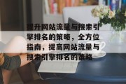 提升网站流量与搜索引擎排名的策略,全方位指南,提高网站流量与搜索引擎排名的策略 提升网站流量与搜索引擎排名的策略,全方位指南,提高网站流量与搜索引擎排名的策略