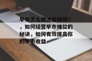 早市怎么做才能赚钱?,如何经营早市摊位的秘诀,如何有效提高你的早市收益 早市怎么做才能赚钱?,如何经营早市摊位的秘诀,如何有效提高你的早市收益