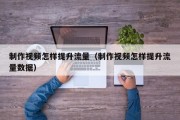 制作视频怎样提升流量（制作视频怎样提升流量数据）