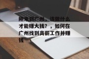 刚来到广州,该做什么才能赚大钱?,如何在广州找到高薪工作并赚钱 刚来到广州,该做什么才能赚大钱?,如何在广州找到高薪工作并赚钱