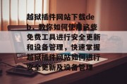 越狱插件网站下载deb,教你如何使用这些免费工具进行安全更新和设备管理,快速掌握越狱插件网站如何进行安全更新及设备管理 越狱插件网站下载deb,教你如何使用这些免费工具进行安全更新和设备管理,快速掌握越狱插件网站如何进行安全更新及设备管理