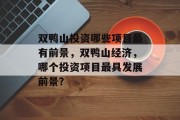 双鸭山投资哪些项目最有前景,双鸭山经济,哪个投资项目最具发展前景? 双鸭山投资哪些项目最有前景,双鸭山经济,哪个投资项目最具发展前景?
