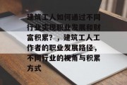 建筑工人如何通过不同行业实现职业发展和财富积累？，建筑工人工作者的职业发展路径，不同行业的视角与积累方式