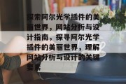 探索阿尔光学插件的美丽世界,网站分析与设计指南,探寻阿尔光学插件的美丽世界,理解网站分析与设计的关键要素 探索阿尔光学插件的美丽世界,网站分析与设计指南,探寻阿尔光学插件的美丽世界,理解网站分析与设计的关键要素